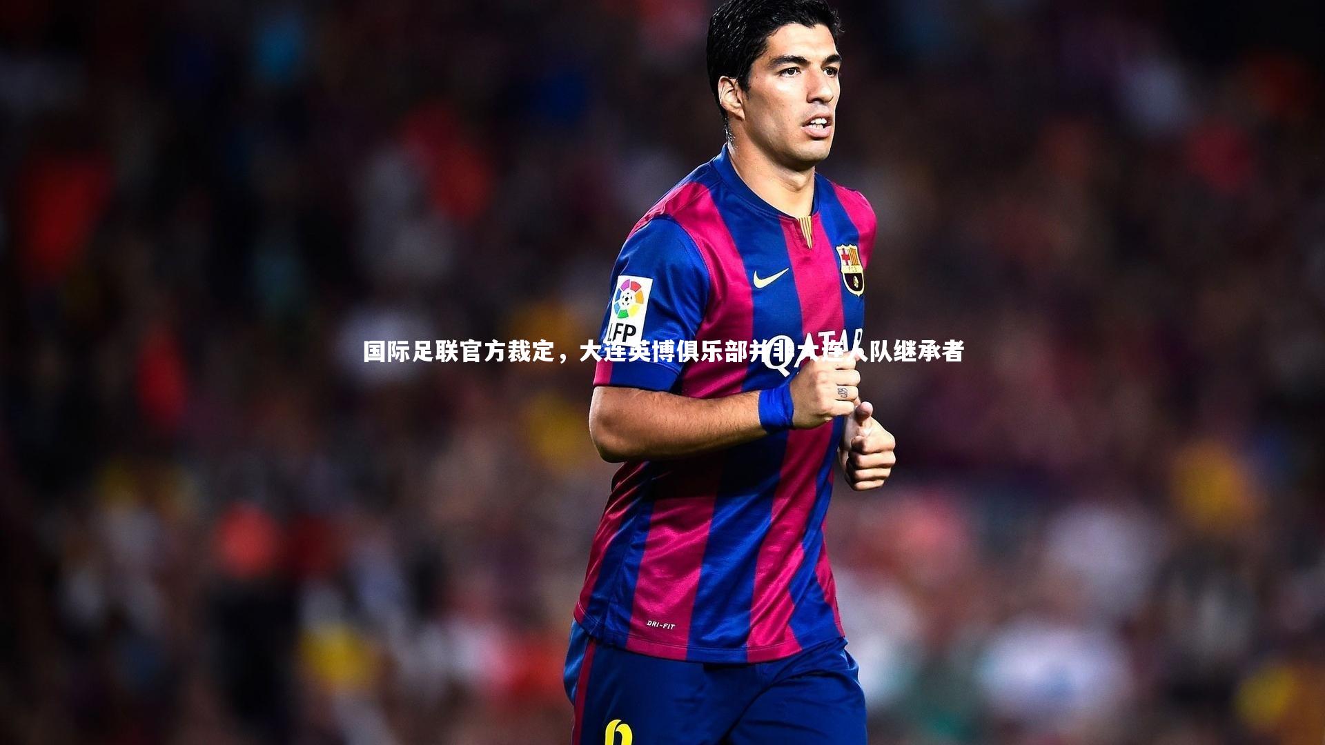 国际足联官方裁定,大连英博俱乐部并非大连人队继承者