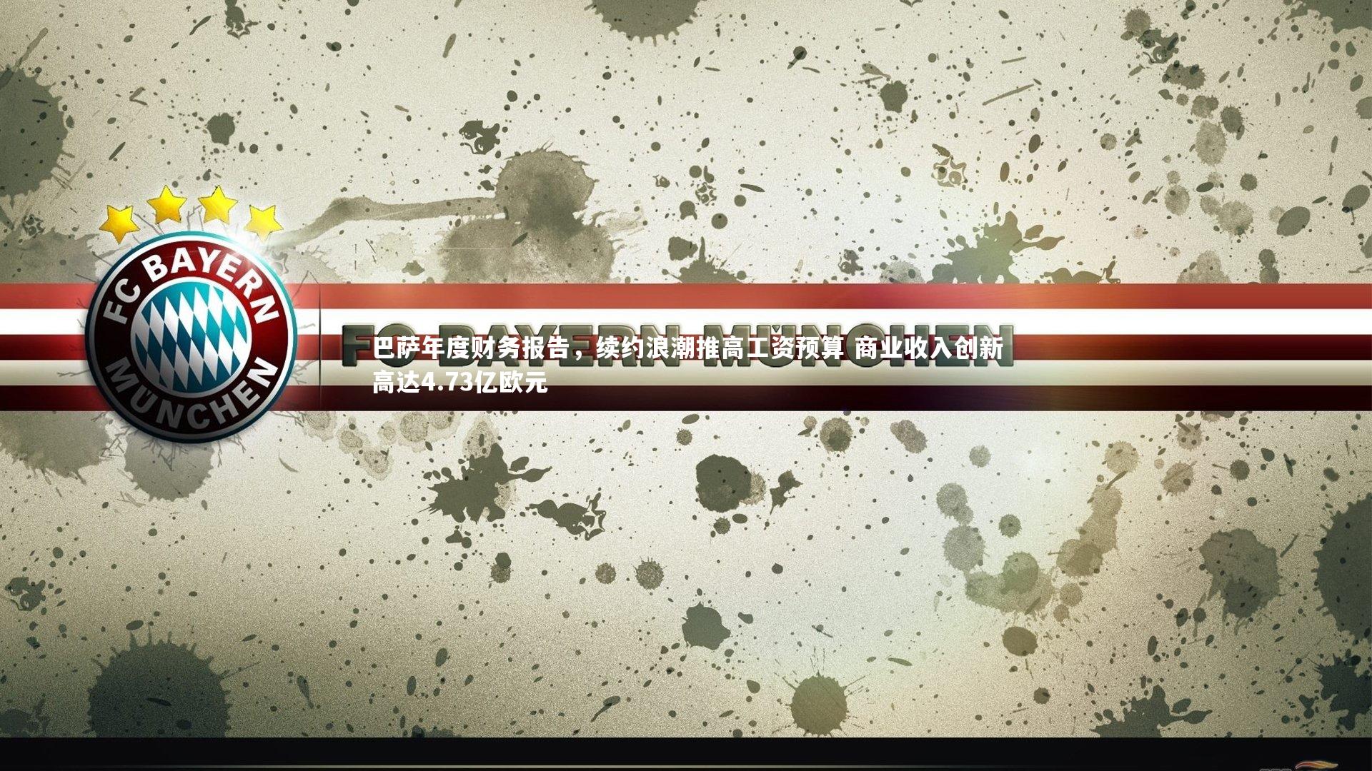 巴萨年度财务报告,续约浪潮推高工资预算 商业收入创新高达4.73亿欧元