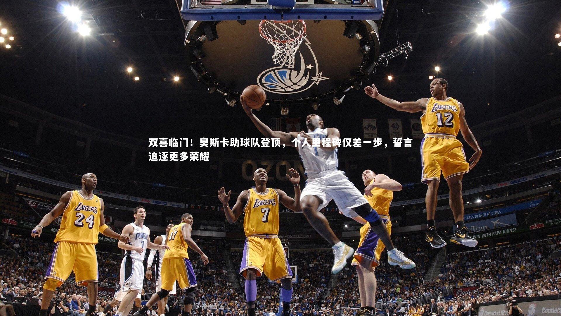 双喜临门！奥斯卡助球队登顶，个人里程碑仅差一步，誓言追逐更多荣耀