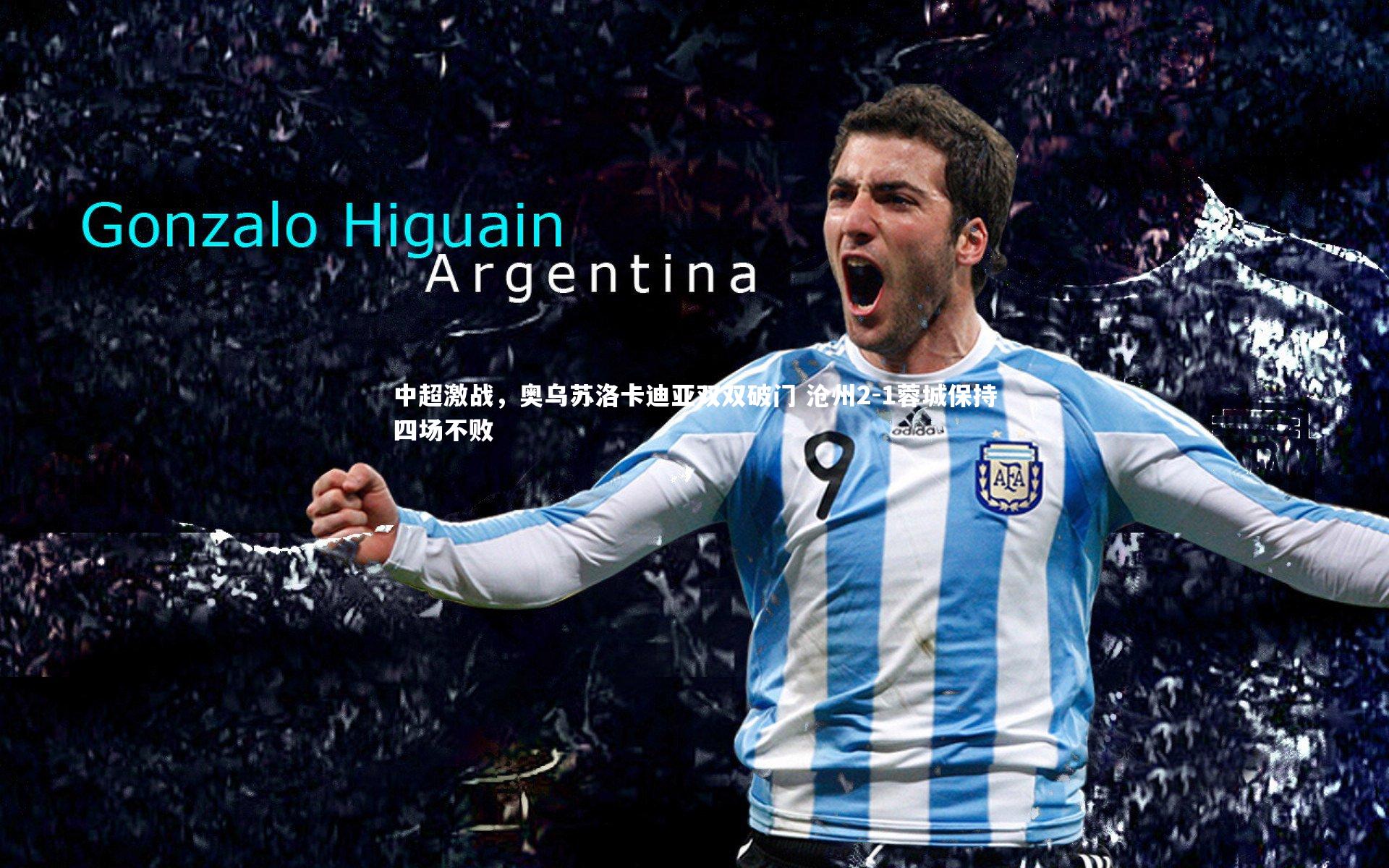 中超激战,奥乌苏洛卡迪亚双双破门 沧州2-1蓉城保持四场不败