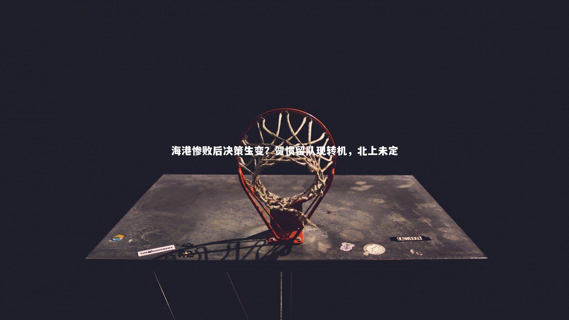 海港惨败后决策生变?贺惯留队现转机,北上未定