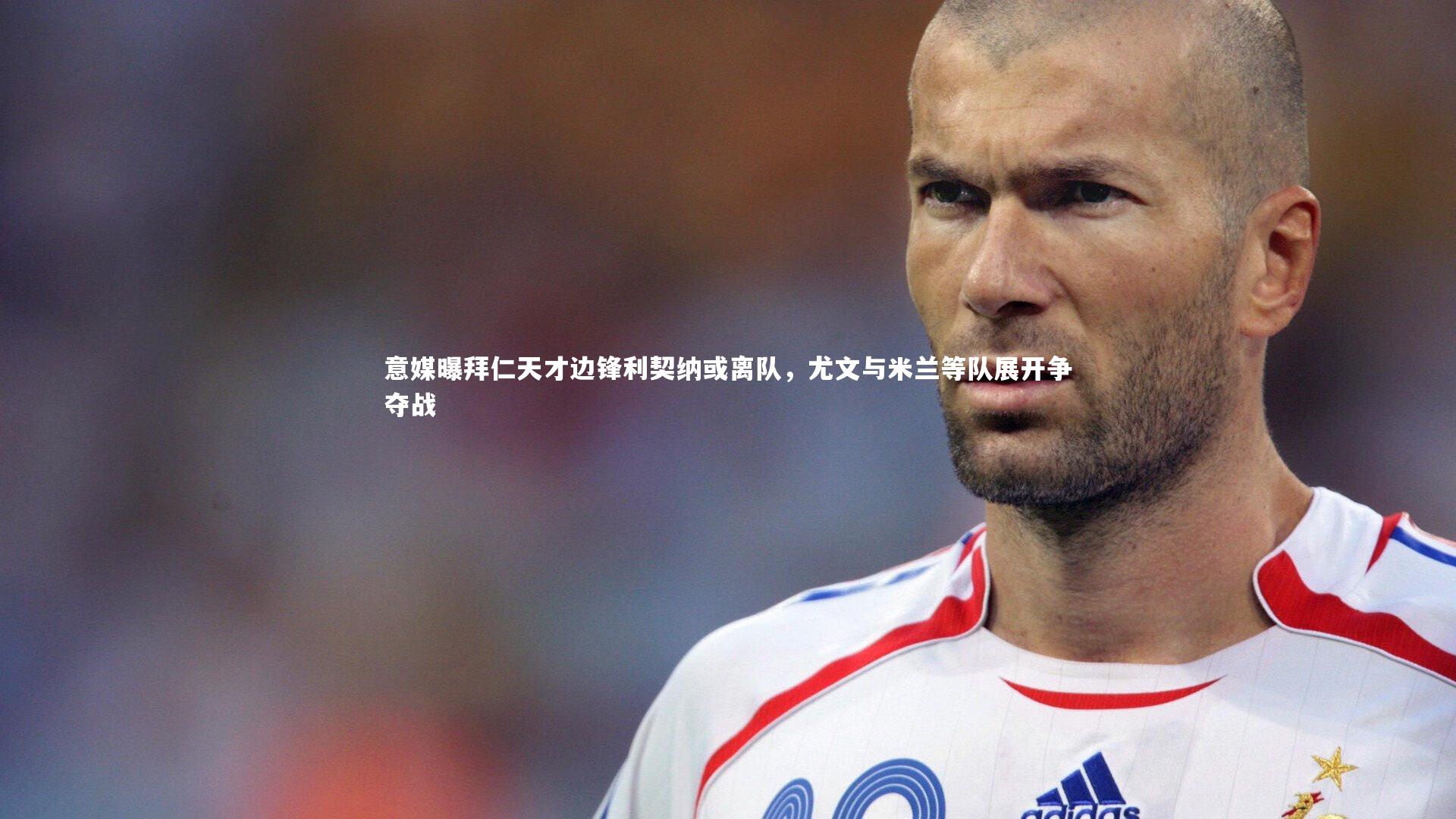 意媒曝拜仁天才边锋利契纳或离队,尤文与米兰等队展开争夺战