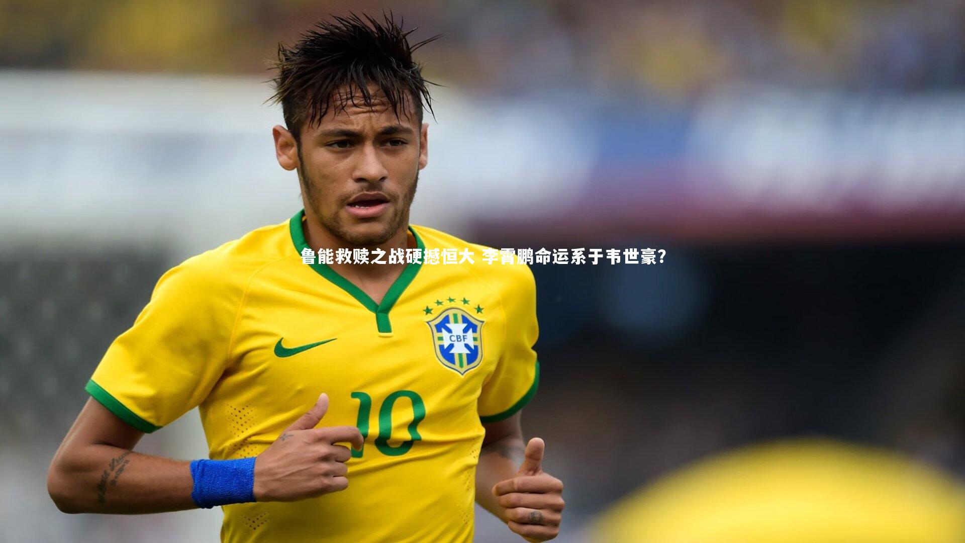 鲁能救赎之战硬撼恒大 李霄鹏命运系于韦世豪?