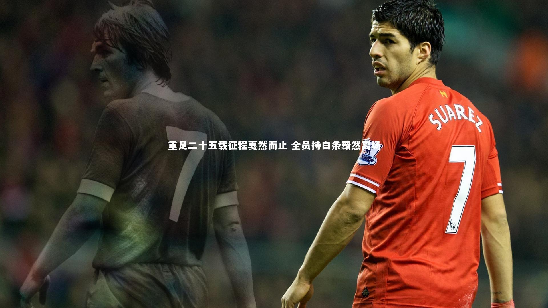 重足二十五载征程戛然而止 全员持白条黯然离场